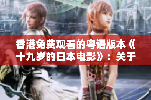 香港免费观看的粤语版本《十九岁的日本电影》：关于青春与成长的故事