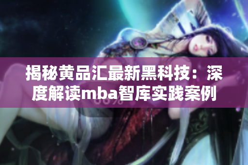 揭秘黄品汇最新黑科技：深度解读mba智库实践案例