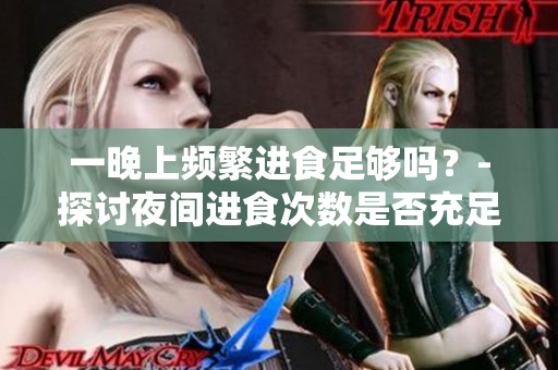 一晚上频繁进食足够吗？-探讨夜间进食次数是否充足