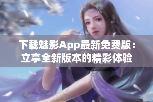 下载魅影App最新免费版：立享全新版本的精彩体验