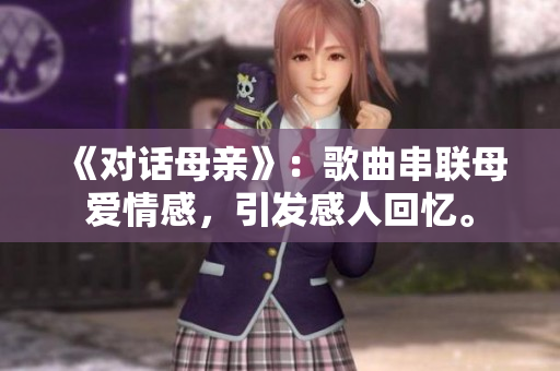 《对话母亲》：歌曲串联母爱情感，引发感人回忆。