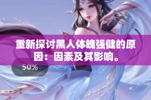 重新探讨黑人体魄强健的原因：因素及其影响。