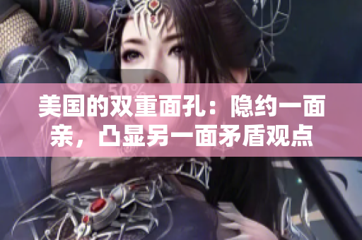 美国的双重面孔：隐约一面亲，凸显另一面矛盾观点