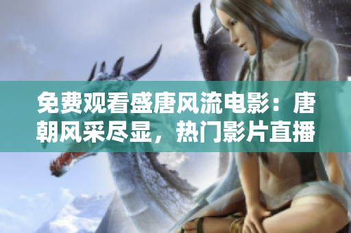 免费观看盛唐风流电影：唐朝风采尽显，热门影片直播在线享受