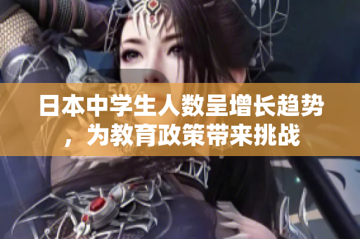 日本中学生人数呈增长趋势，为教育政策带来挑战