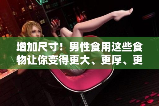 增加尺寸！男性食用这些食物让你变得更大、更厚、更长！