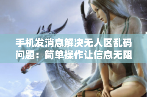 手机发消息解决无人区乱码问题：简单操作让信息无阻传递