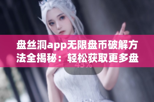 盘丝洞app无限盘币破解方法全揭秘：轻松获取更多盘币！(1)