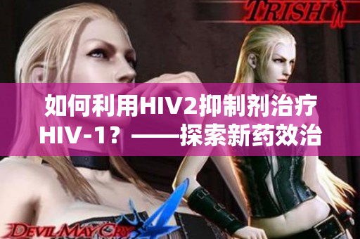 如何利用HIV2抑制剂治疗HIV-1？——探索新药效治疗方案