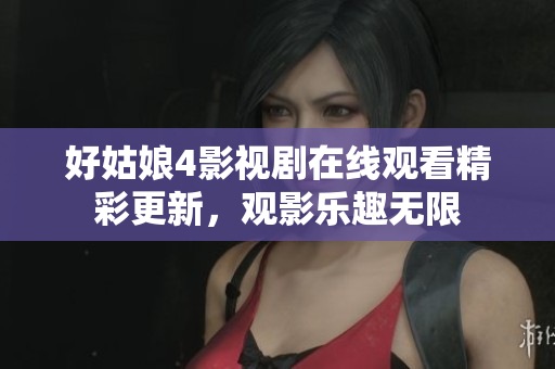 好姑娘4影视剧在线观看精彩更新，观影乐趣无限
