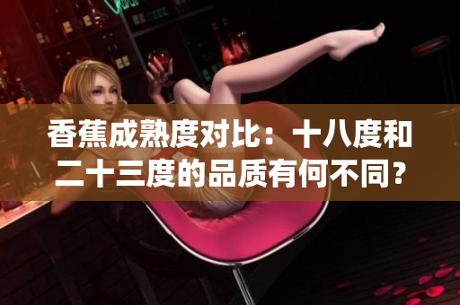 香蕉成熟度对比：十八度和二十三度的品质有何不同？(1)