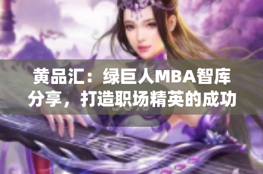 黄品汇：绿巨人MBA智库分享，打造职场精英的成功秘籍(1)