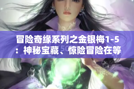 冒险奇缘系列之金银梅1-5：神秘宝藏、惊险冒险在等待！