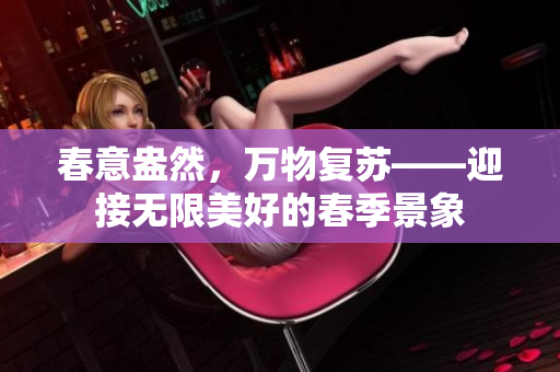 春意盎然，万物复苏——迎接无限美好的春季景象