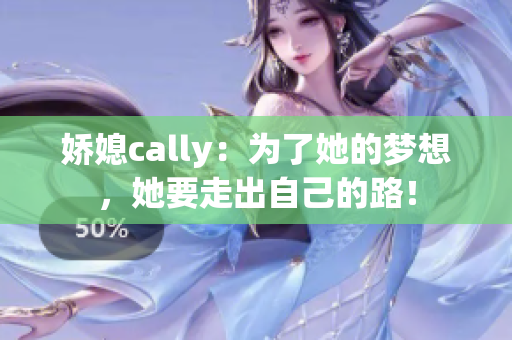 娇媳cally：为了她的梦想，她要走出自己的路！