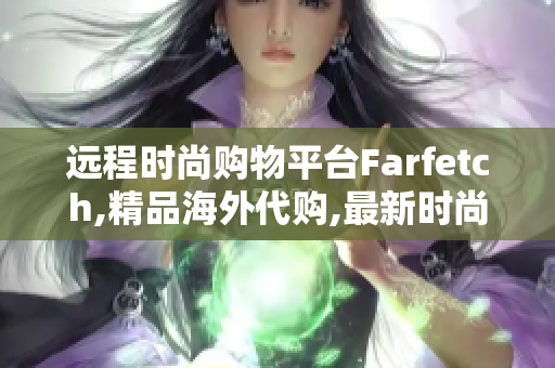 远程时尚购物平台Farfetch,精品海外代购,最新时尚尽在掌握