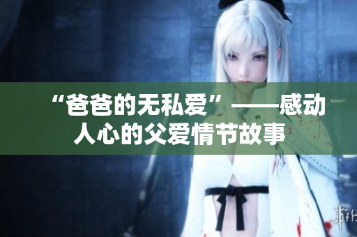 “爸爸的无私爱”——感动人心的父爱情节故事