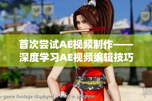 首次尝试AE视频制作——深度学习AE视频编辑技巧分享(1)