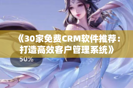 《30家免费CRM软件推荐：打造高效客户管理系统》