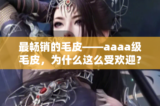 最畅销的毛皮——aaaa级毛皮，为什么这么受欢迎？