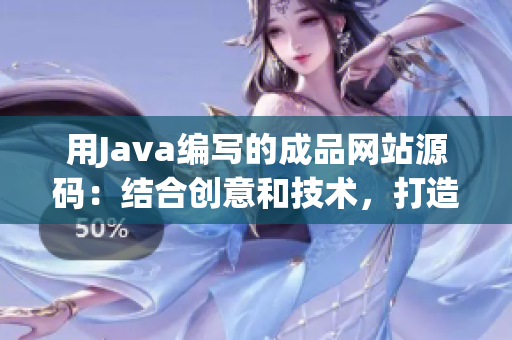 用Java编写的成品网站源码：结合创意和技术，打造完美用户体验