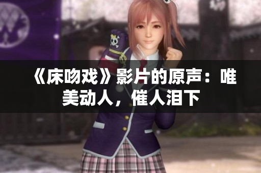 《床吻戏》影片的原声：唯美动人，催人泪下