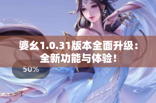 婆幺1.0.31版本全面升级：全新功能与体验！