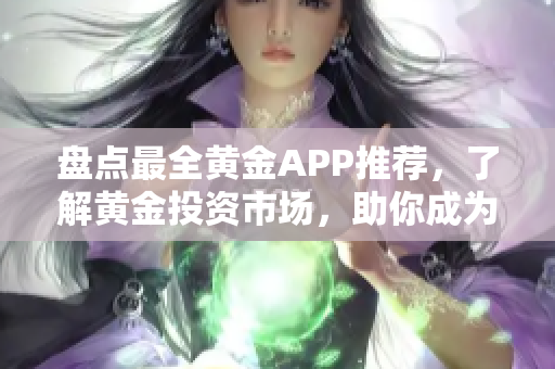 盘点最全黄金APP推荐，了解黄金投资市场，助你成为黄金界高手！