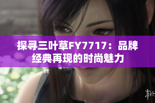 探寻三叶草FY7717：品牌经典再现的时尚魅力