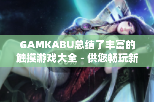 GAMKABU总结了丰富的触摸游戏大全 - 供您畅玩新体验(1)