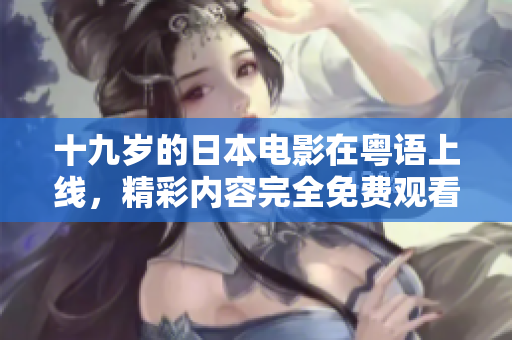 十九岁的日本电影在粤语上线，精彩内容完全免费观看