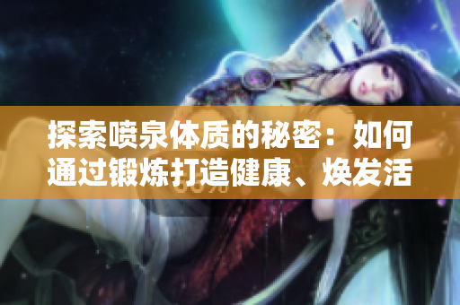 探索喷泉体质的秘密：如何通过锻炼打造健康、焕发活力的身体