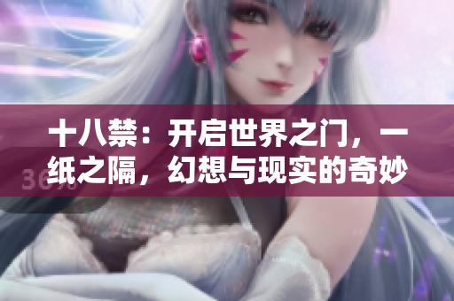 十八禁：开启世界之门，一纸之隔，幻想与现实的奇妙之旅