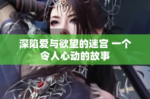 深陷爱与欲望的迷宫 一个令人心动的故事