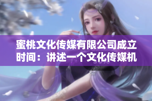 蜜桃文化传媒有限公司成立时间：讲述一个文化传媒机构的奋斗史