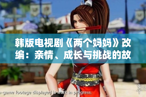 韩版电视剧《两个妈妈》改编：亲情、成长与挑战的故事