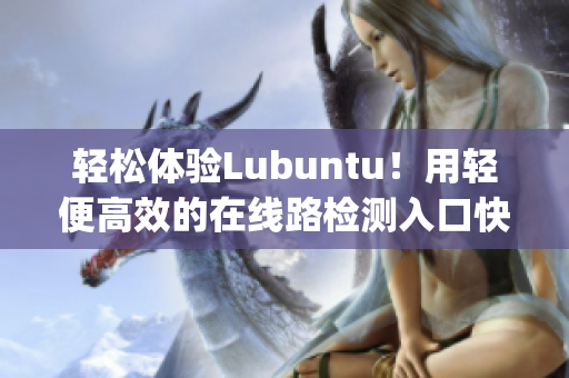 轻松体验Lubuntu！用轻便高效的在线路检测入口快速上手(1)