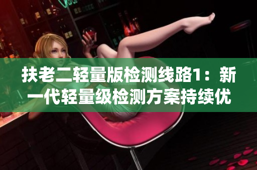 扶老二轻量版检测线路1：新一代轻量级检测方案持续优化(1)