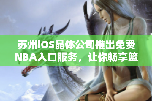 苏州iOS晶体公司推出免费NBA入口服务，让你畅享篮球盛宴