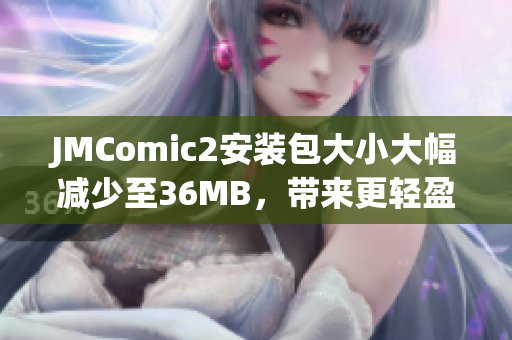 JMComic2安装包大小大幅减少至36MB，带来更轻盈的用户体验(1)