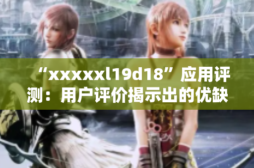 “xxxxxl19d18”应用评测：用户评价揭示出的优缺点