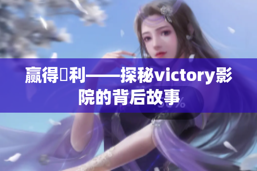 赢得勝利——探秘victory影院的背后故事