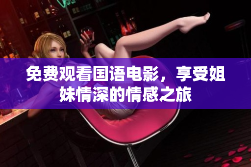 免费观看国语电影，享受姐妹情深的情感之旅