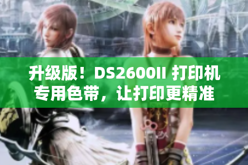 升级版！DS2600II 打印机专用色带，让打印更精准