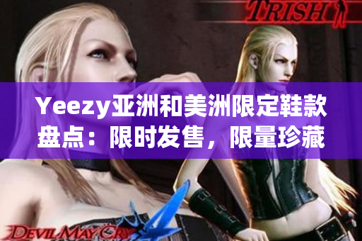 Yeezy亚洲和美洲限定鞋款盘点：限时发售，限量珍藏