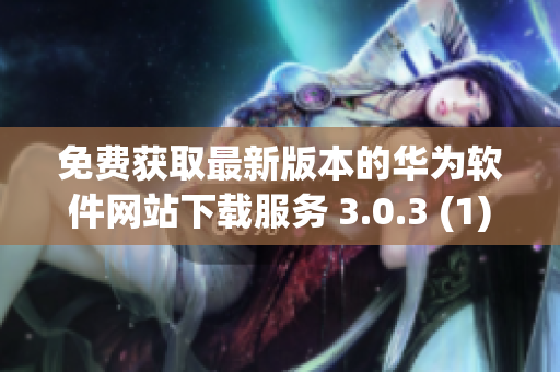 免费获取最新版本的华为软件网站下载服务 3.0.3 (1)