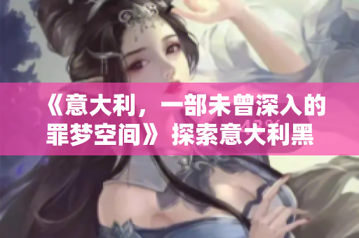 《意大利，一部未曾深入的罪梦空间》 探索意大利黑暗面的惊险之旅