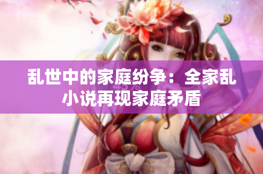乱世中的家庭纷争：全家乱小说再现家庭矛盾