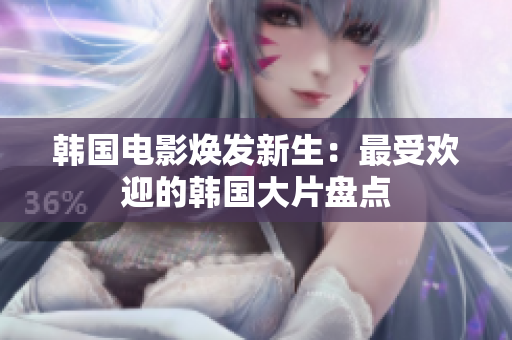 韩国电影焕发新生：最受欢迎的韩国大片盘点