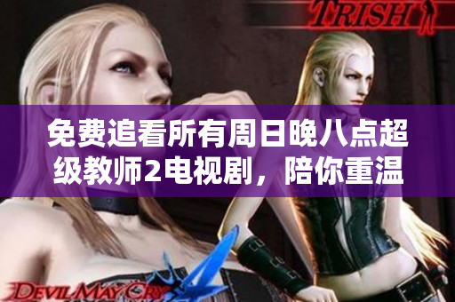 免费追看所有周日晚八点超级教师2电视剧，陪你重温青春梦！